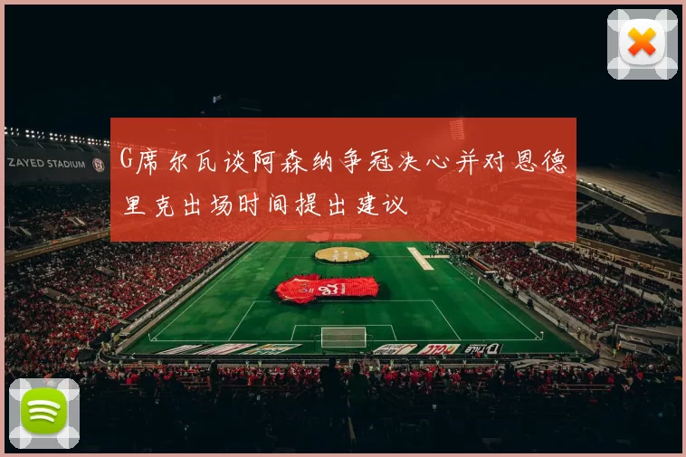G席尔瓦谈阿森纳争冠决心并对恩德里克出场时间提出建议